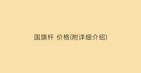 国旗杆 价格(附详细介绍)